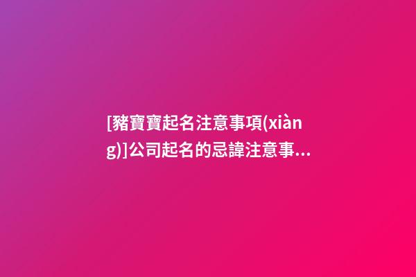 [豬寶寶起名注意事項(xiàng)]公司起名的忌諱注意事項(xiàng)-第1張-公司起名-玄機(jī)派
